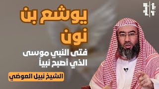 يوشع بن نون | فتى النبي موسى الذي أصبح نبياً || الشيخ نبيل العوضي