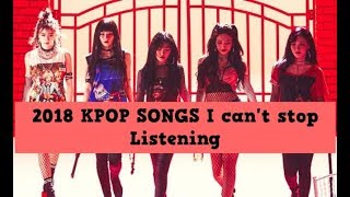 2018 KPOP SONGS I Can't Stop Listening