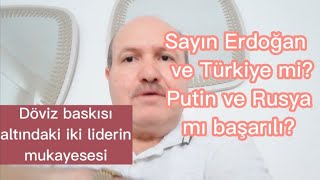 Döviz baskısı altındaki iki liderin mukayesesi. Sn Erdoğan çeyrek Putin tam pres altında!Başarılı?