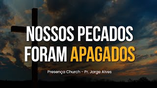 Nossos Pecados Foram Apagados | Pr. Jorge Alves