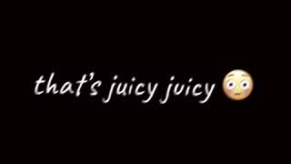 that’s juicy juicy