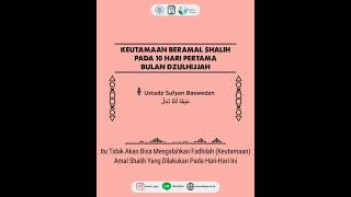 Keutamaan Beramal Shalih Pada 10 Hari Pertama Bulan Dzulhijjah | Ustadz Sufyan Baswedan