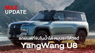 Max Update EP.10 : YangWang U8 รถยนต์ที่จะขับในน้ำได้