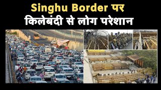 Singhu Border पर किलेबंदी से लोग परेशान || fortification at Singhu Border || Farmers Protest