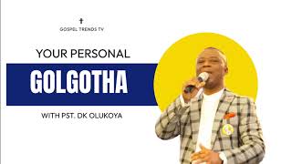 YOUR PERSONAL GOLGOTHA BY DR DK OLUKOYA