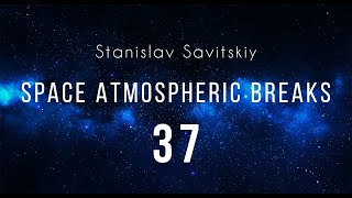 Stanislav Savitskiy - Space Atmospheric Breaks Part 37