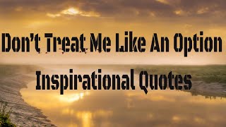 Dont treat me like an option Quotes, inspirational life quotes