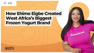 340: How Ehime Eigbe Created West Africa’s Biggest Frozen Yogurt Brand