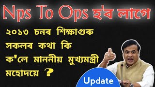 মুখ্যমন্ত্ৰী মহোদয়ে কি ক'ব ? ২০১৩ চনৰ শিক্ষক সকলৰ কথা ? Nps To Ops হ'ব লাগে | কেনেকৈ আছে চিন্তা কৰক