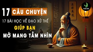 Cổ nhân dạy: 17 Câu Chuyện 17 Bài Học Về Đạo Xử Thế Giúp Mở Mang Tầm Nhìn | Triết Lý Sống Ý Nghĩa