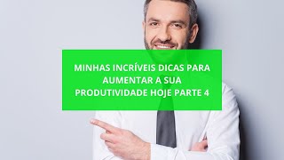 Minhas Incríveis Dicas para Aumentar a sua Produtividade Hoje Parte 4