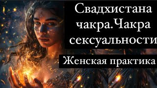 Практика Очищения И Обновления Сексуальной Чакры. Свадхистана Чакра.Женская Практика