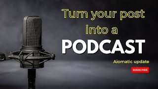 Turn Your Posts To Podcasts - Aiomatic Text-To-Speech/Video Update