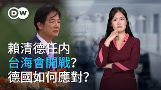 賴清德任内台海會開戰？德國該怎麽應對？| DW德媒怎麽説