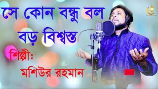 সে কোন বন্ধু বল বড় বিশ্বস্ত !! ইসলামী সংগীত !! মশিউর রহমান