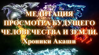 Медитация просмотра будущего человечества и Земли в Хрониках Акаши ✧ Предсказание будущего