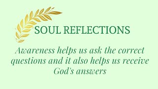 Soul Reflections: Awareness helps us ask the correct questions and receive God's answers