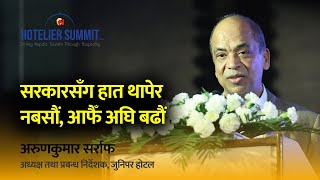 सरकारसँग हात थापेर नबसौं, आफैँ अघि बढौं: अरुणकुमार सर्राफ, अध्यक्ष तथा प्रबन्ध निर्देशक, जुनिपर होटल