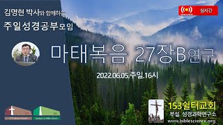 2022년 6월 5일 주일 2부 성경공부모임 (마태복음 27장B 연구), 153쉴터교회(부설 성경과학연구소 www.biblescience.org)