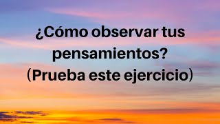 ¿Cómo observar tus pensamientos? (Prueba este ejercicio)