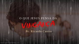 O que Jesus pensa da Vingança | Pr. Ricardo Castro