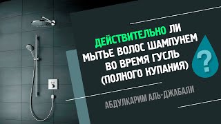 ДЕЙСТВИТЕЛЬНО ЛИ МЫТЬЕ ВОЛОС ШАМПУНЕМ ВО ВРЕМЯ ПОЛНОГО КУПАНИЯ? | АБДУЛКАРИМ АЛЬ-ДЖАБАЛИ