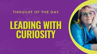 Leading with Curiosity #thoughtoftheday