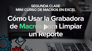 Cómo Usar la Grabadora de Macros para Limpiar un Reporte