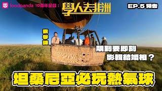 【foodpanda 10周年  呈獻：學人去非洲】｜ EP5 預告 ｜ 坦桑尼亞必玩熱氣球！靚到要即刻影輯結婚相？｜ 袁學謙 ‪‬Benedict Yuen｜ ‪HOY 77