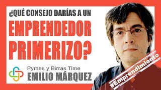 Emilio Márquez - ¿Qué consejo daría a un emprendedor primerizo?