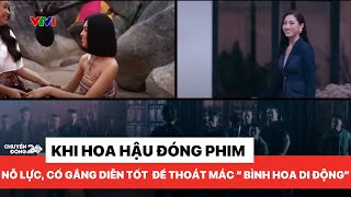 Các hoa hậu cố gắng thoát mắc "bình hoa di động" trong các dự án phim điện ảnh | Chuyển động 24h