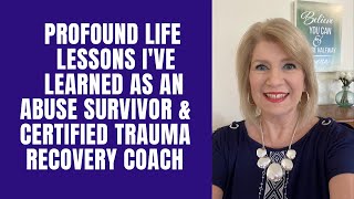 Profound Life Lessons as an Abuse Survivor & Certified Trauma Recovery Coach