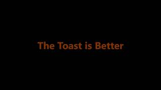 The Toast is Better