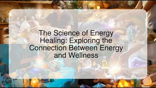 The Science of Energy Healing: Exploring the Connection Between Energy and Wellness