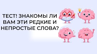 Тест! Знакомы ли вам эти редкие и непростые слова?