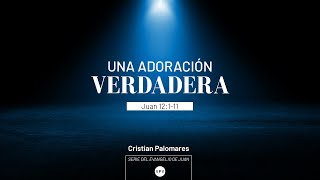 Una adoración verdadera - Juan 12.1-11   Cristian Palomares