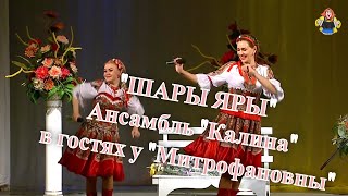 Ансамбль "Калина" в гостях у "Митрофановны", "ШАРЫ ЯРЫ" ("ПЛЯСОВАЯ")