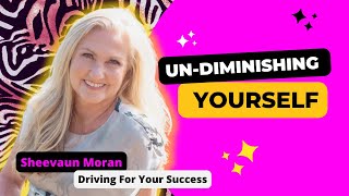 Un-Diminishing Yourself | Driving For Your Success | Sheevaun