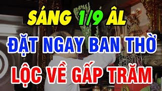 Dù nghèo đến mấy, Mùng 1/9 ÂL Đặt ngay thứ dễ tìm này lên ban thờ, lộc đổ về gấp trăm lần LGS