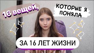 16 ВЕЩЕЙ, КОТОРЫЕ Я ПОНЯЛА ЗА 16 ЛЕТ ЖИЗНИ || Это ИЗМЕНИЛО мою ЖИЗНЬ