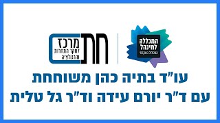 עו"ד בתיה כהן משוחחת עם ד"ר יורם עידה וד"ר גל טלית