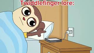 Twiddlefinger lore be like: