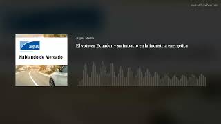 El voto en Ecuador y su impacto en la industria energética