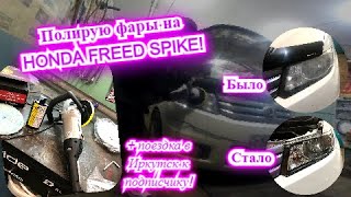 Полирую фары на Honda Freed Spike! Поездка в Иркутск к подписичку!