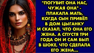 "Погубит она нас, чужая она" - плакала мать когда сын привёл в дом цыганку и сказал что она его жена