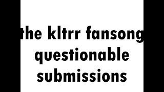 The Questionable KLTRR FanSong Submissions