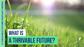 What is 'A Thrivable Future'? Introducing Our Podcast Series