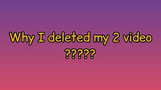 why I deleted my 2 video