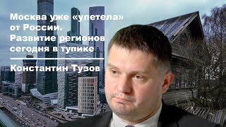 Константин Тузов: Москва уже «улетела» от России. Развитие регионов сегодня в тупике #101