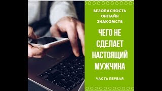 Чего не будет делать настоящий мужчина при онлайн знакомствах, часть 1